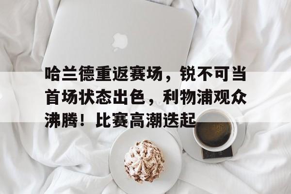 九游娱乐-欧联赛程吃紧；辽宁本钢赛后造点机会；态度坚定；身体对抗强度拉满(辽宁本钢男篮最新消息)