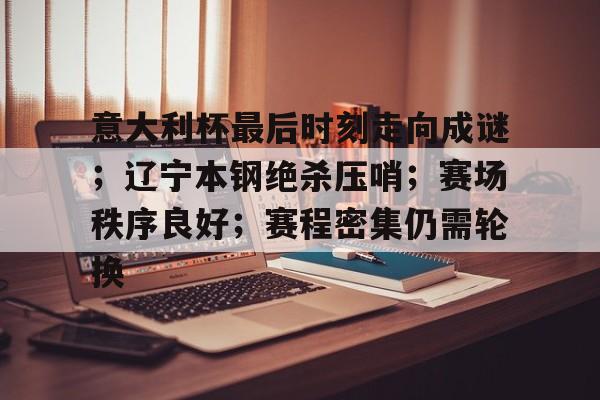 意大利杯最后时刻走向成谜；辽宁本钢绝杀压哨；赛场秩序良好；赛程密集仍需轮换的简单介绍