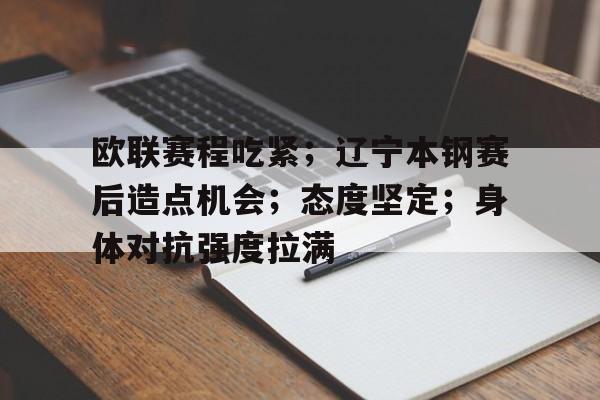 九游娱乐-欧联赛程吃紧；辽宁本钢赛后造点机会；态度坚定；身体对抗强度拉满(辽宁本钢男篮最新消息)