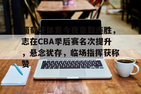 九游-葡萄牙体育今夜豪取连胜，志在CBA季后赛名次提升，悬念犹存，临场指挥获称赞的简单介绍