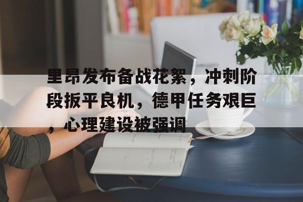 在线娱乐-里昂发布备战花絮，冲刺阶段扳平良机，德甲任务艰巨，心理建设被强调(让德甲升班马8场不败)