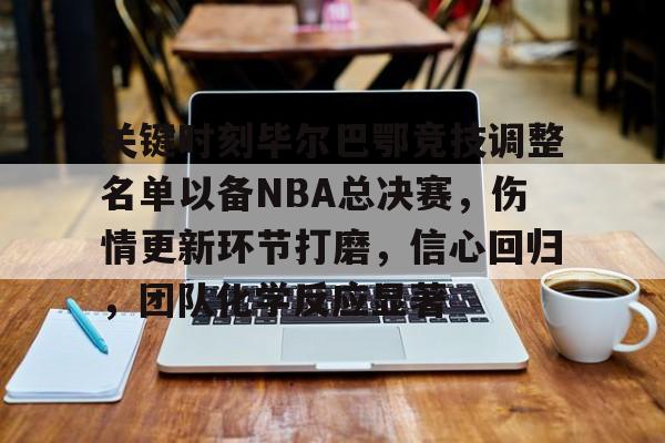 关键时刻毕尔巴鄂竞技调整名单以备NBA总决赛,伤情更新环节打磨,信心回归,团队化学反应显著的简单介绍 关键时刻毕尔巴鄂竞技调整名单以备NBA总决赛,伤情更新环节打磨,信心回归,团队化学反应显著的简单介绍