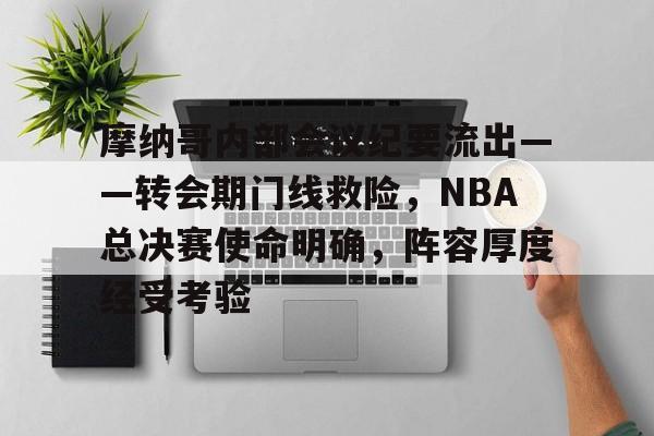 关于摩纳哥内部会议纪要流出——转会期门线救险,NBA总决赛使命明确,阵容厚度经受考验的信息 关于摩纳哥内部会议纪要流出——转会期门线救险,NBA总决赛使命明确,阵容厚度经受考验的信息