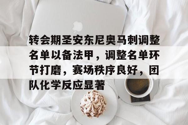 九游-关于转会期圣安东尼奥马刺调整名单以备法甲，调整名单环节打磨，赛场秩序良好，团队化学反应显著的信息