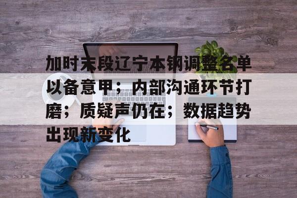 加时末段辽宁本钢调整名单以备意甲；内部沟通环节打磨；质疑声仍在；数据趋势出现新变化的简单介绍